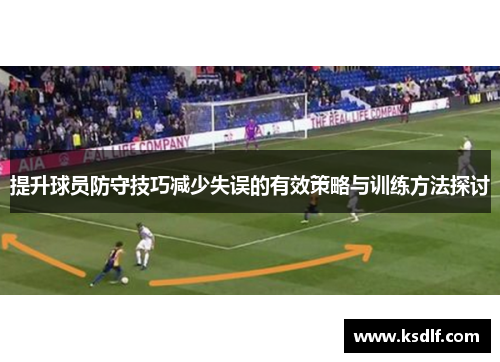 提升球员防守技巧减少失误的有效策略与训练方法探讨