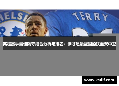 英超赛季最佳防守组合分析与排名：谁才是最坚固的铁血双中卫