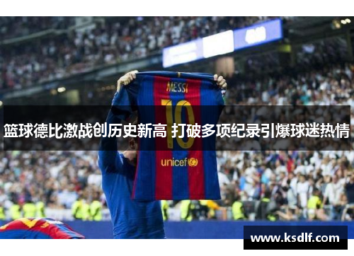篮球德比激战创历史新高 打破多项纪录引爆球迷热情