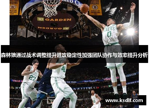 森林狼通过战术调整提升进攻稳定性加强团队协作与效率提升分析
