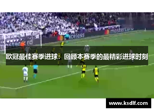 欧冠最佳赛季进球：回顾本赛季的最精彩进球时刻