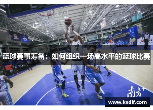 篮球赛事筹备：如何组织一场高水平的篮球比赛